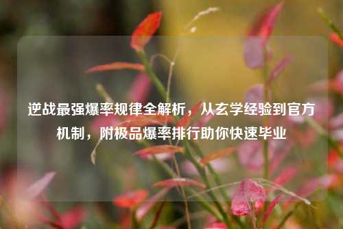 逆战最强爆率规律全解析,从玄学经验到官方机制,附极品爆率排行助你快速毕业