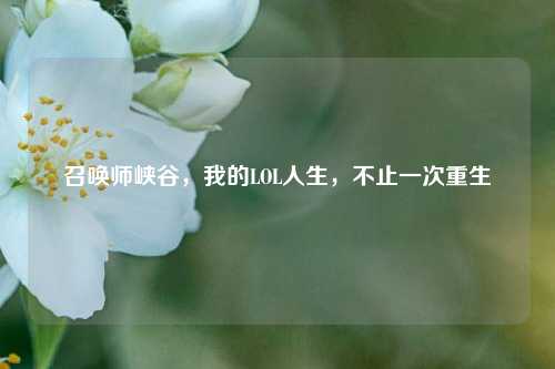 召唤师峡谷，我的LOL人生，不止一次重生