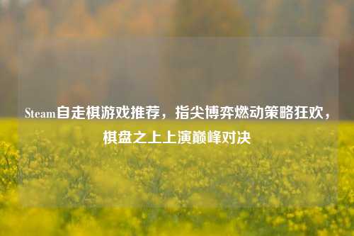 Steam自走棋游戏推荐,指尖博弈燃动策略狂欢,棋盘之上上演巅峰对决