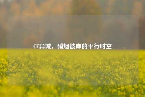 CF异城,硝烟彼岸的平行时空
