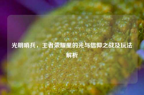光明哨兵,王者荣耀里的光与信仰之战及玩法解析