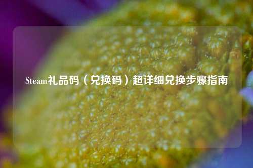 Steam礼品码(兑换码)超详细兑换步骤指南