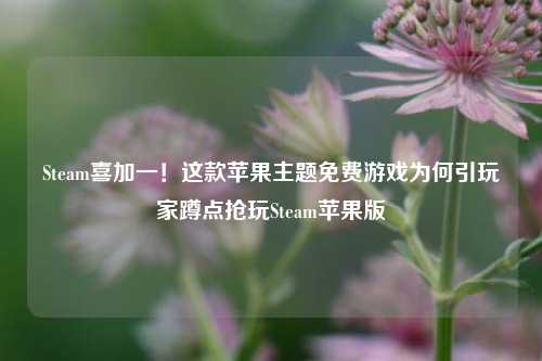 Steam喜加一!这款苹果主题免费游戏为何引玩家蹲点抢玩Steam苹果版