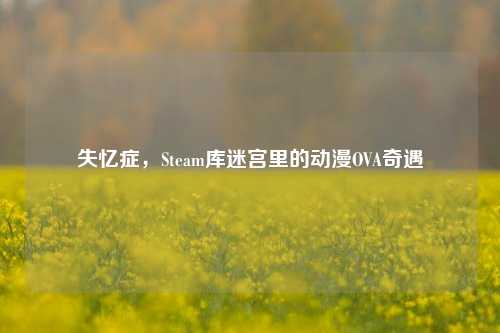 失忆症,Steam库迷宫里的动漫OVA奇遇
