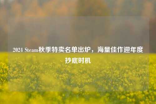 2024 Steam秋季特卖名单出炉,海量佳作迎年度抄底时机