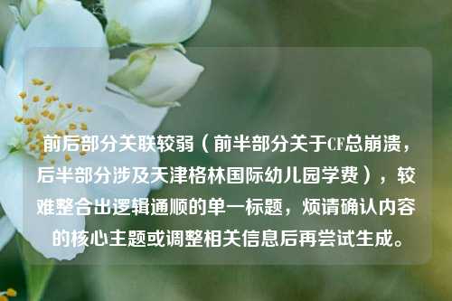 前后部分关联较弱(前半部分关于CF总崩溃,后半部分涉及天津格林国际幼儿园学费),较难整合出逻辑通顺的单一标题,烦请确认内容的核心主题或调整相关信息后再尝试生成。