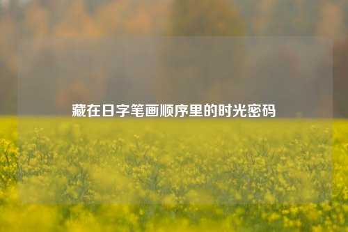藏在日字笔画顺序里的时光密码