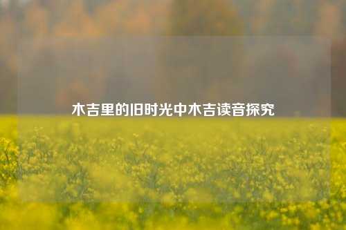 木吉里的旧时光中木吉读音探究