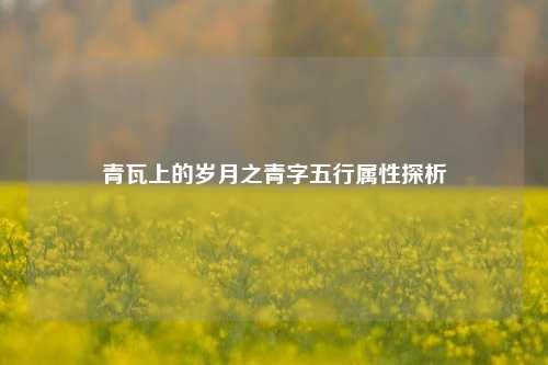 青瓦上的岁月之青字五行属性探析