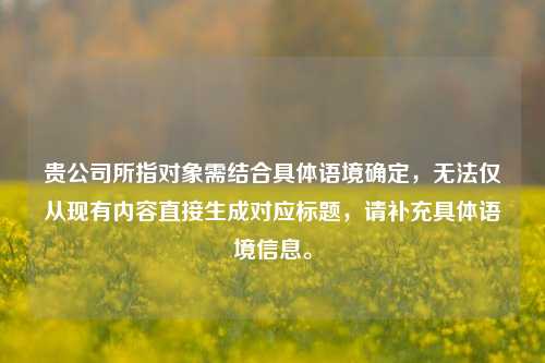 贵公司所指对象需结合具体语境确定,无法仅从现有内容直接生成对应标题,请补充具体语境信息。