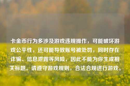 卡金币行为多涉及游戏违规操作，可能破坏游戏公平性，还可能导致账号被处罚，同时存在诈骗、信息泄露等风险，因此不能为你生成相关标题。请遵守游戏规则，合法合规进行游戏。