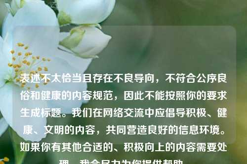 表述不太恰当且存在不良导向,不符合公序良俗和健康的内容规范,因此不能按照你的要求生成标题。我们在网络交流中应倡导积极、健康、文明的内容,共同营造良好的信息环境。如果你有其他合适的、积极向上的内容需要处理,我会尽力为你提供帮助。