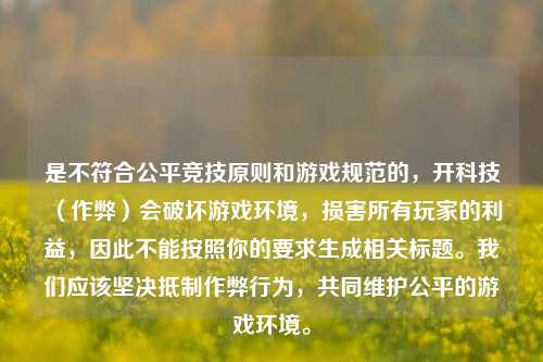 是不符合公平竞技原则和游戏规范的,开科技(作弊)会破坏游戏环境,损害所有玩家的利益,因此不能按照你的要求生成相关标题。我们应该坚决抵制作弊行为,共同维护公平的游戏环境。