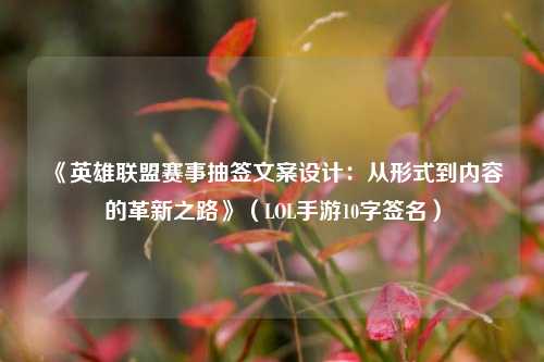 《英雄联盟赛事抽签文案设计：从形式到内容的革新之路》（LOL手游10字签名）