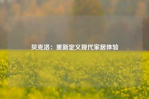 贝克洛:重新定义现代家居体验